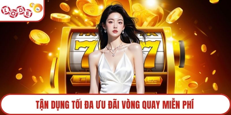 Tận dụng tối đa ưu đãi vòng quay miễn phí